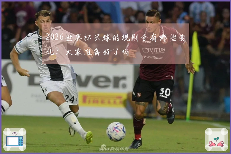 2026世界杯买球的规则会有哪些变化？大家准备好了吗