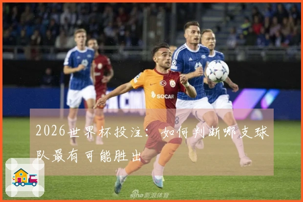 2026世界杯投注：如何判断哪支球队最有可能胜出