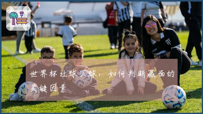 世界杯让球买球，如何判断赢面的关键因素