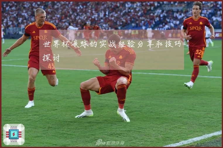 世界杯滚球的实战经验分享和技巧探讨