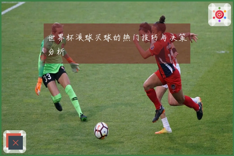 世界杯滚球买球的热门技巧与决策分析