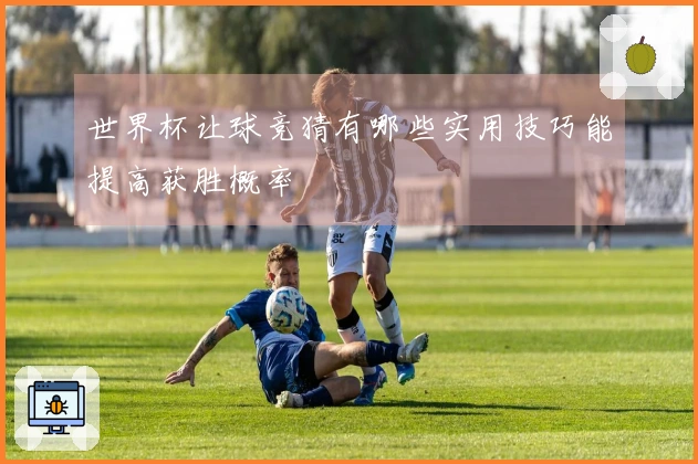 世界杯让球竞猜有哪些实用技巧能提高获胜概率