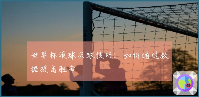 世界杯滚球买球技巧：如何通过数据提高胜率
