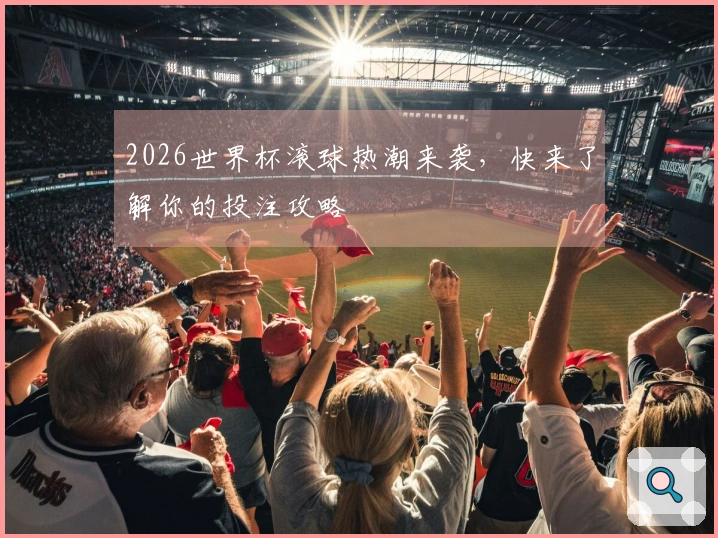 2026世界杯滚球热潮来袭，快来了解你的投注攻略