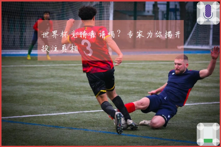世界杯竞猜靠谱吗？专家为你揭开投注真相