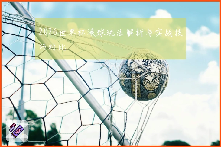2026世界杯滚球玩法解析与实战技巧对比