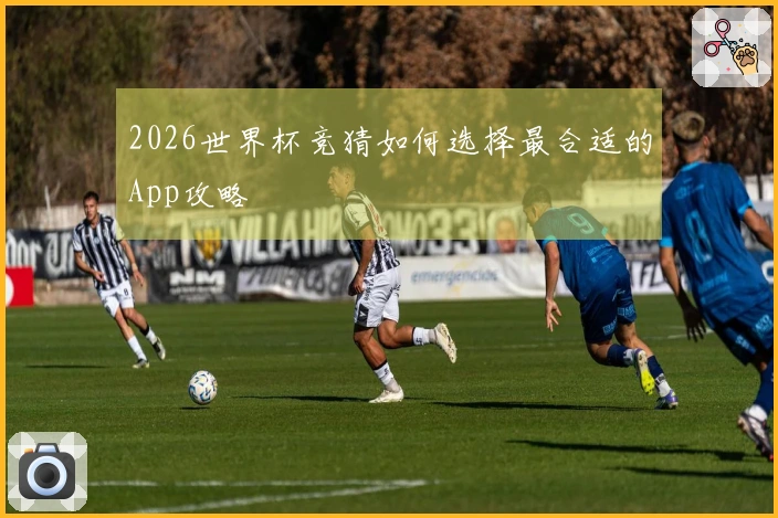 2026世界杯竞猜如何选择最合适的App攻略
