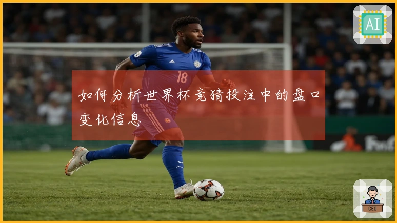 如何分析世界杯竞猜投注中的盘口变化信息