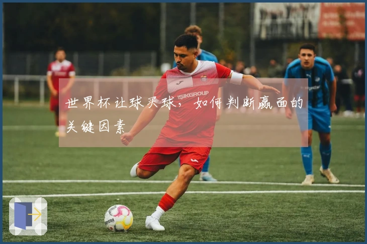 世界杯让球买球，如何判断赢面的关键因素