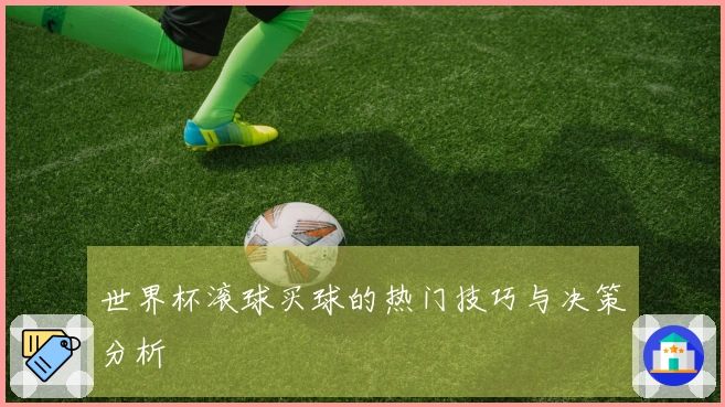 世界杯滚球买球的热门技巧与决策分析