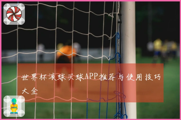 世界杯滚球买球APP推荐与使用技巧大全