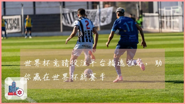 世界杯竞猜投注平台精选推荐，助你赢在世界杯新赛季